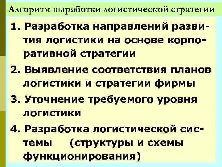 Алгоритм выработки логистической стратегии 1. Разработка направлений развития логистики на основе корпоративной стратегии 2.