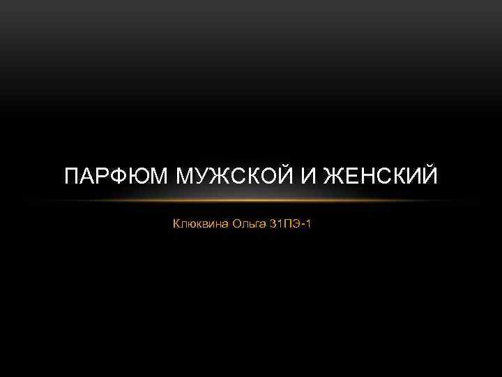 ПАРФЮМ МУЖСКОЙ И ЖЕНСКИЙ Клюквина Ольга 31 ПЭ-1 
