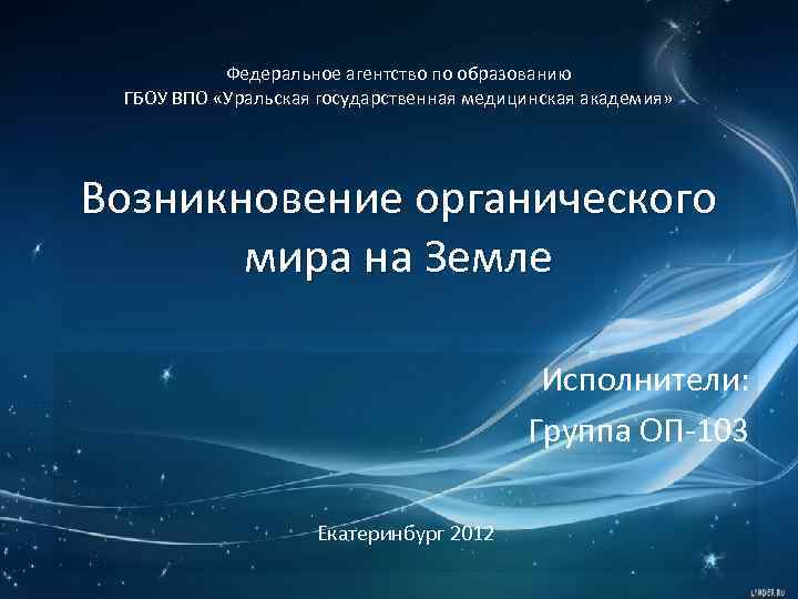 Федеральное агентство по образованию ГБОУ ВПО «Уральская государственная медицинская академия» Возникновение органического мира на