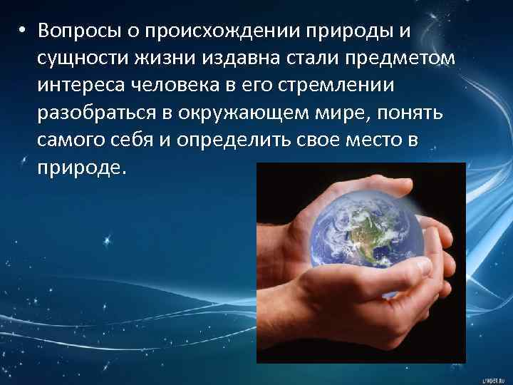  • Вопросы о происхождении природы и сущности жизни издавна стали предметом интереса человека
