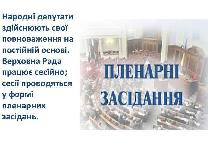 Народні депутати здійснюють свої повноваження на постійній основі. Верховна Рада працює сесійно; сесії проводяться