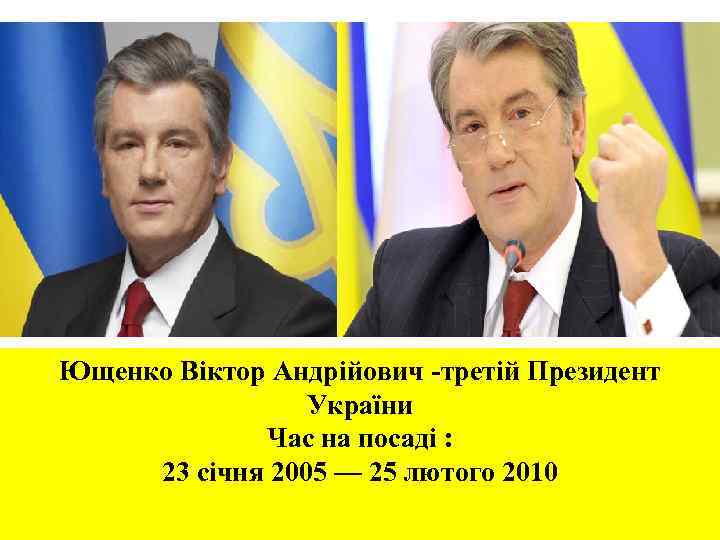 Ющенко Віктор Андрійович -третій Президент України Час на посаді : 23 січня 2005 —