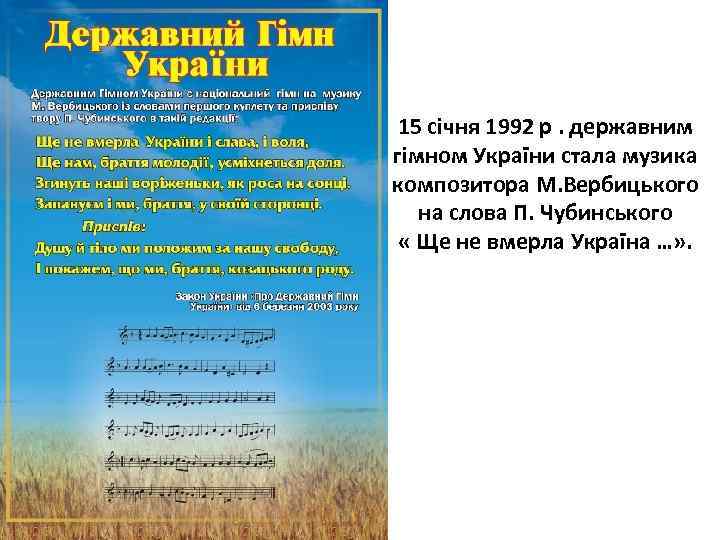 15 січня 1992 р. державним гімном України стала музика композитора М. Вербицького на слова