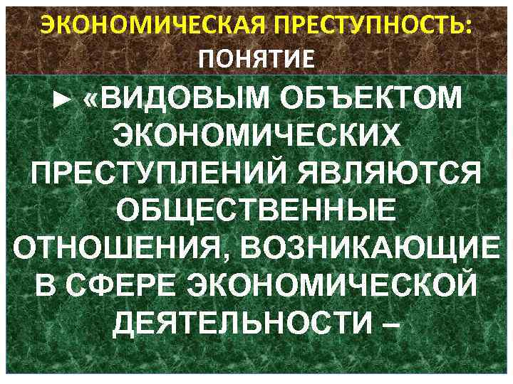 ЭКОНОМИЧЕСКАЯ ПРЕСТУПНОСТЬ: ПОНЯТИЕ ► «ВИДОВЫМ ОБЪЕКТОМ ЭКОНОМИЧЕСКИХ ПРЕСТУПЛЕНИЙ ЯВЛЯЮТСЯ ОБЩЕСТВЕННЫЕ ОТНОШЕНИЯ, ВОЗНИКАЮЩИЕ В СФЕРЕ