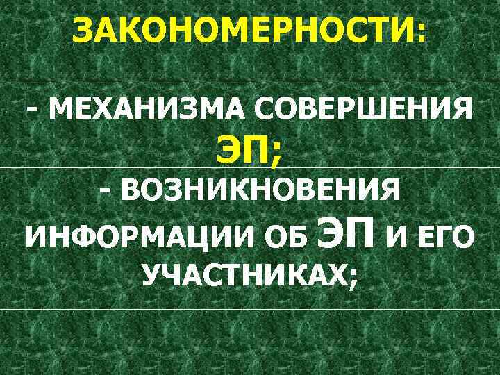 ЗАКОНОМЕРНОСТИ: - МЕХАНИЗМА СОВЕРШЕНИЯ ЭП; - ВОЗНИКНОВЕНИЯ ИНФОРМАЦИИ ОБ ЭП И ЕГО УЧАСТНИКАХ; 