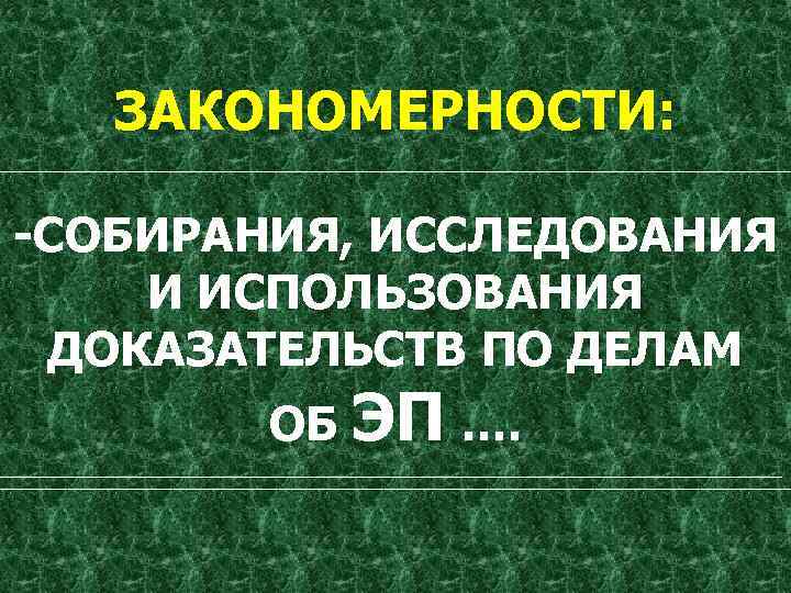 ЗАКОНОМЕРНОСТИ: -СОБИРАНИЯ, ИССЛЕДОВАНИЯ И ИСПОЛЬЗОВАНИЯ ДОКАЗАТЕЛЬСТВ ПО ДЕЛАМ ОБ ЭП …. 