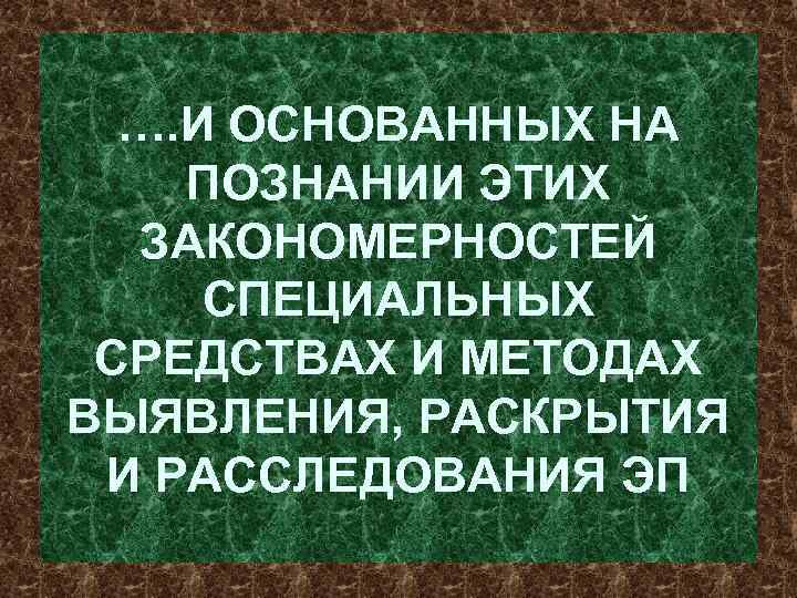 …. И ОСНОВАННЫХ НА ПОЗНАНИИ ЭТИХ ЗАКОНОМЕРНОСТЕЙ СПЕЦИАЛЬНЫХ СРЕДСТВАХ И МЕТОДАХ ВЫЯВЛЕНИЯ, РАСКРЫТИЯ И