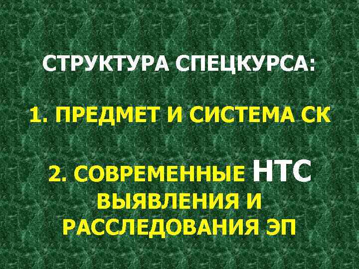 СТРУКТУРА СПЕЦКУРСА: 1. ПРЕДМЕТ И СИСТЕМА СК 2. СОВРЕМЕННЫЕ НТС ВЫЯВЛЕНИЯ И РАССЛЕДОВАНИЯ ЭП
