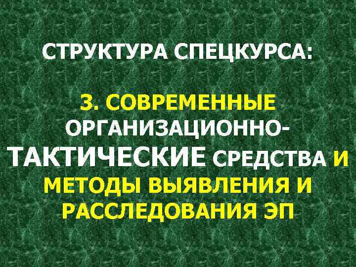 СТРУКТУРА СПЕЦКУРСА: 3. СОВРЕМЕННЫЕ ОРГАНИЗАЦИОННОТАКТИЧЕСКИЕ СРЕДСТВА И МЕТОДЫ ВЫЯВЛЕНИЯ И РАССЛЕДОВАНИЯ ЭП 