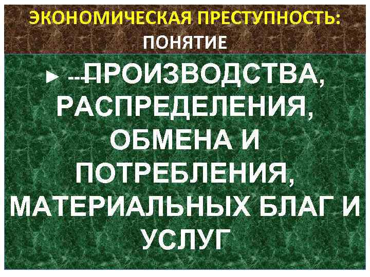 ЭКОНОМИЧЕСКАЯ ПРЕСТУПНОСТЬ: ПОНЯТИЕ ► – ПРОИЗВОДСТВА, РАСПРЕДЕЛЕНИЯ, ОБМЕНА И ПОТРЕБЛЕНИЯ, МАТЕРИАЛЬНЫХ БЛАГ И УСЛУГ