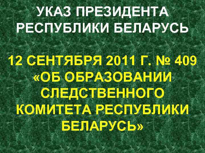 УКАЗ ПРЕЗИДЕНТА РЕСПУБЛИКИ БЕЛАРУСЬ 12 СЕНТЯБРЯ 2011 Г. № 409 «ОБ ОБРАЗОВАНИИ СЛЕДСТВЕННОГО КОМИТЕТА
