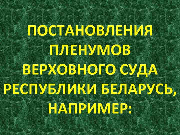 ПОСТАНОВЛЕНИЯ ПЛЕНУМОВ ВЕРХОВНОГО СУДА РЕСПУБЛИКИ БЕЛАРУСЬ, НАПРИМЕР: 