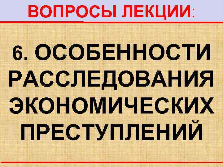 ВОПРОСЫ ЛЕКЦИИ: 6. ОСОБЕННОСТИ РАССЛЕДОВАНИЯ ЭКОНОМИЧЕСКИХ ПРЕСТУПЛЕНИЙ 
