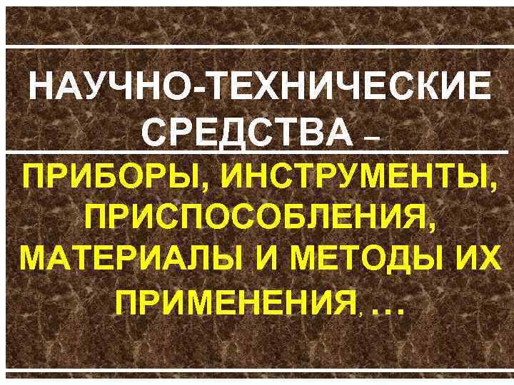 НАУЧНО ТЕХНИЧЕСКИЕ СРЕДСТВА – ПРИБОРЫ, ИНСТРУМЕНТЫ, ПРИСПОСОБЛЕНИЯ, МАТЕРИАЛЫ И МЕТОДЫ ИХ ПРИМЕНЕНИЯ, … 