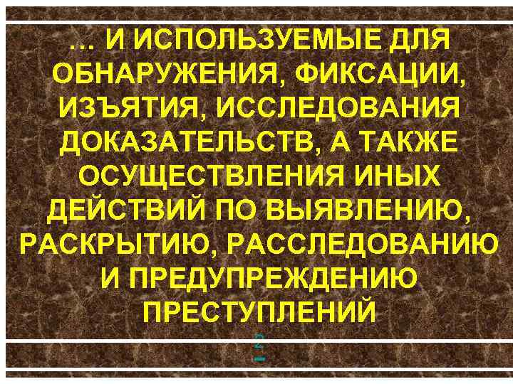 … И ИСПОЛЬЗУЕМЫЕ ДЛЯ ОБНАРУЖЕНИЯ, ФИКСАЦИИ, ИЗЪЯТИЯ, ИССЛЕДОВАНИЯ ДОКАЗАТЕЛЬСТВ, А ТАКЖЕ ОСУЩЕСТВЛЕНИЯ ИНЫХ ДЕЙСТВИЙ