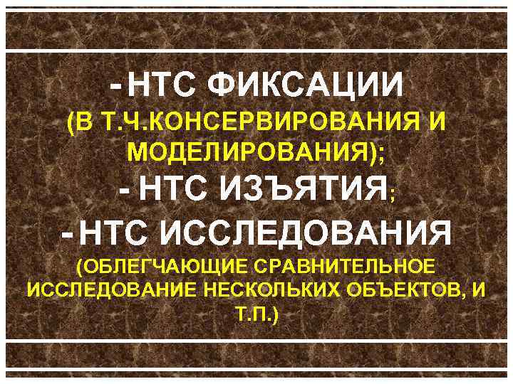  НТС ФИКСАЦИИ (В Т. Ч. КОНСЕРВИРОВАНИЯ И МОДЕЛИРОВАНИЯ); НТС ИЗЪЯТИЯ; НТС ИССЛЕДОВАНИЯ (ОБЛЕГЧАЮЩИЕ