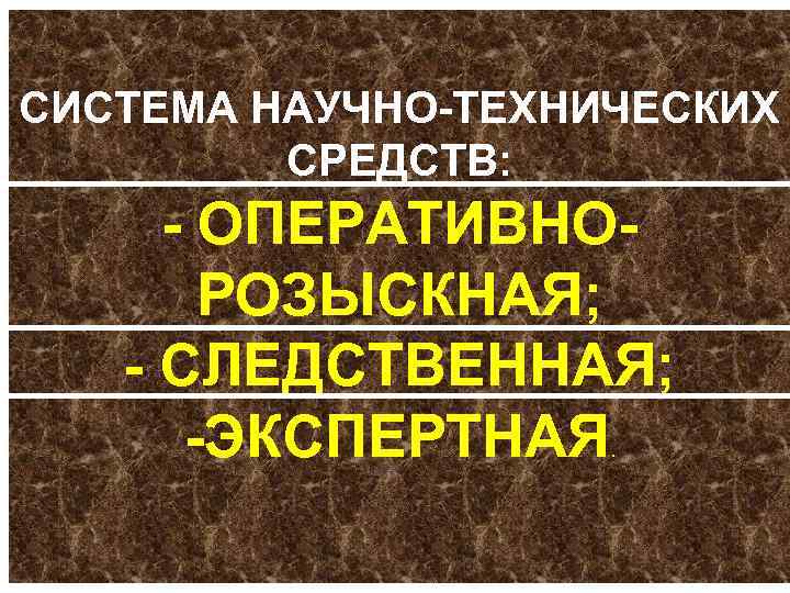 СИСТЕМА НАУЧНО ТЕХНИЧЕСКИХ СРЕДСТВ: ОПЕРАТИВНО РОЗЫСКНАЯ; СЛЕДСТВЕННАЯ; ЭКСПЕРТНАЯ. 