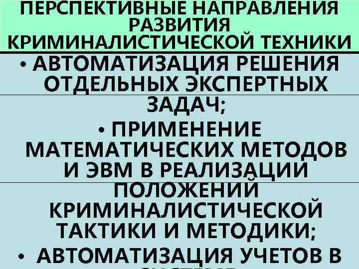 ПЕРСПЕКТИВНЫЕ НАПРАВЛЕНИЯ РАЗВИТИЯ КРИМИНАЛИСТИЧЕСКОЙ ТЕХНИКИ • АВТОМАТИЗАЦИЯ РЕШЕНИЯ ОТДЕЛЬНЫХ ЭКСПЕРТНЫХ ЗАДАЧ; • ПРИМЕНЕНИЕ МАТЕМАТИЧЕСКИХ