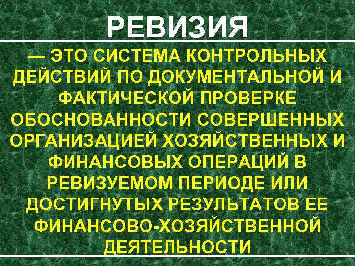 РЕВИЗИЯ — ЭТО СИСТЕМА КОНТРОЛЬНЫХ ДЕЙСТВИЙ ПО ДОКУМЕНТАЛЬНОЙ И ФАКТИЧЕСКОЙ ПРОВЕРКЕ ОБОСНОВАННОСТИ СОВЕРШЕННЫХ ОРГАНИЗАЦИЕЙ