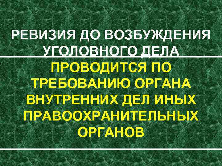 РЕВИЗИЯ ДО ВОЗБУЖДЕНИЯ УГОЛОВНОГО ДЕЛА ПРОВОДИТСЯ ПО ТРЕБОВАНИЮ ОРГАНА ВНУТРЕННИХ ДЕЛ ИНЫХ ПРАВООХРАНИТЕЛЬНЫХ ОРГАНОВ