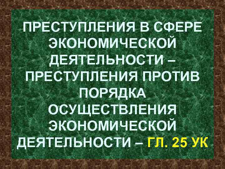 ПРЕСТУПЛЕНИЯ В СФЕРЕ ЭКОНОМИЧЕСКОЙ ДЕЯТЕЛЬНОСТИ – ПРЕСТУПЛЕНИЯ ПРОТИВ ПОРЯДКА ОСУЩЕСТВЛЕНИЯ ЭКОНОМИЧЕСКОЙ ДЕЯТЕЛЬНОСТИ – ГЛ.