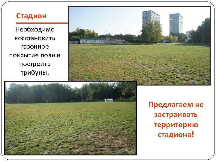 Стадион Необходимо восстановить газонное покрытие поля и построить трибуны. Предлагаем не застраивать территорию стадиона!