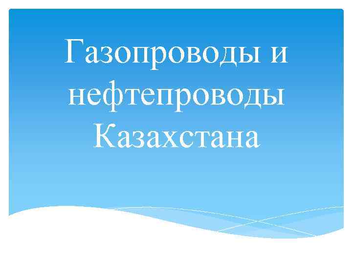 Газопроводы и нефтепроводы Казахстана 