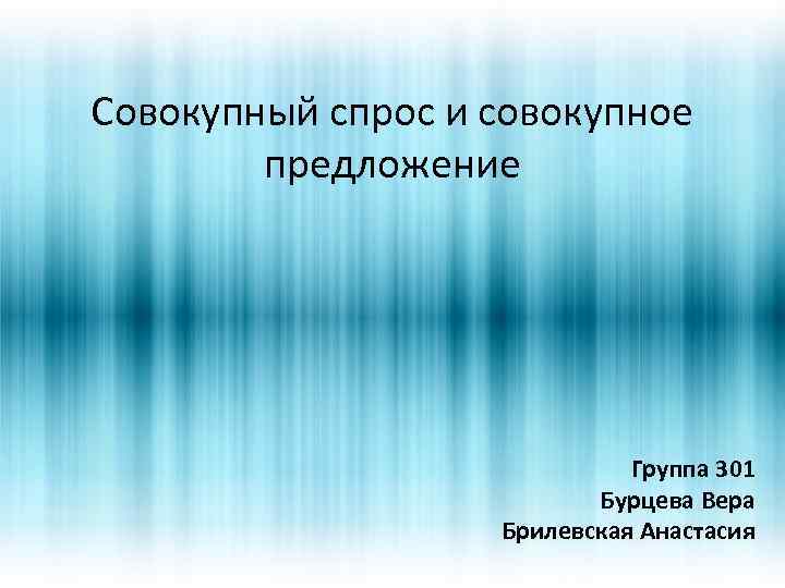 Совокупный спрос и совокупное предложение Группа 301 Бурцева Вера Брилевская Анастасия 