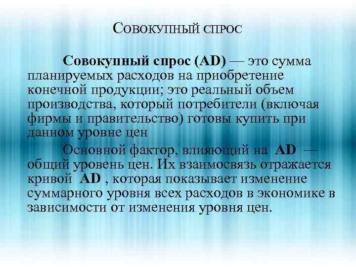 СОВОКУПНЫЙ СПРОС Совокупный спрос (AD) — это сумма планируемых расходов на приобретение конечной продукции;