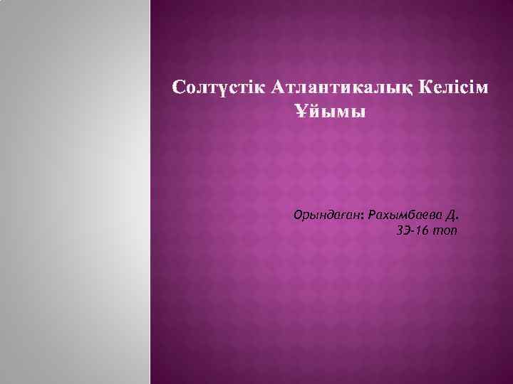 Солтүстік Атлантикалық Келісім Ұйымы Орындаған: Рахымбаева Д. 3 Э-16 топ 