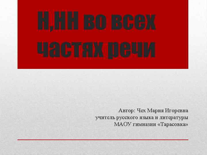 Н, НН во всех частях речи Автор: Чех Мария Игоревна учитель русского языка и