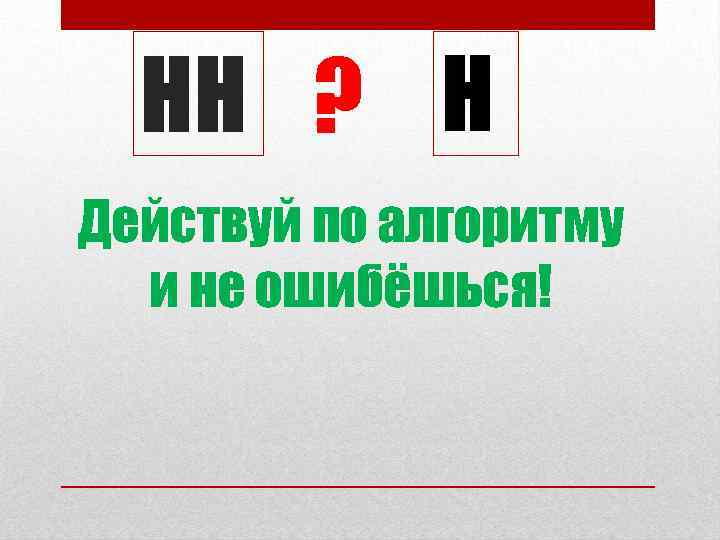 НН ? Н Действуй по алгоритму и не ошибёшься! 