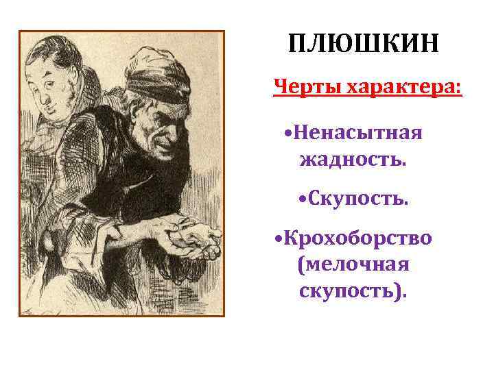 ПЛЮШКИН Черты характера: • Ненасытная жадность. • Скупость. • Крохоборство (мелочная скупость). 