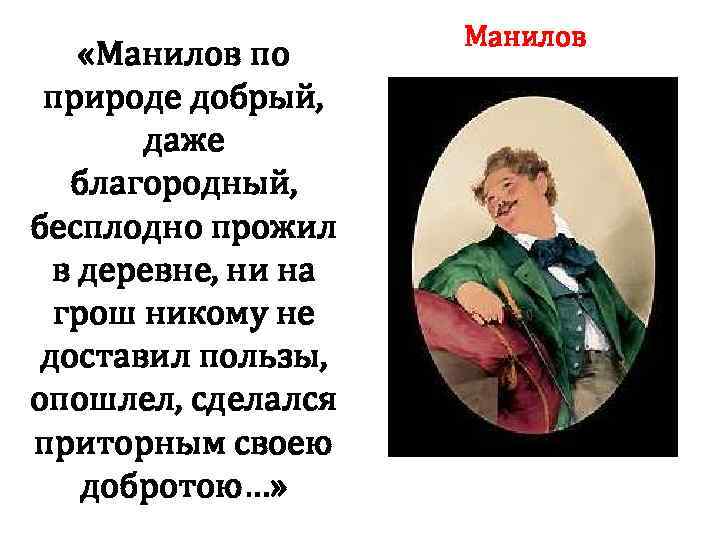  «Манилов по природе добрый, даже благородный, бесплодно прожил в деревне, ни на грош