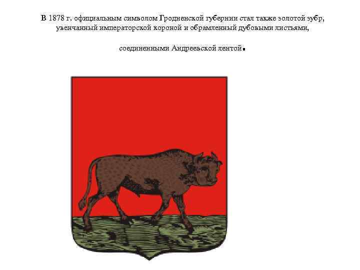 В 1878 г. официальным символом Гродненской губернии стал также золотой зубр, увенчанный императорской короной