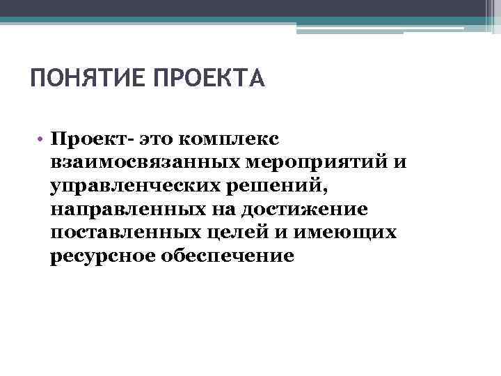 ПОНЯТИЕ ПРОЕКТА • Проект- это комплекс взаимосвязанных мероприятий и управленческих решений, направленных на достижение