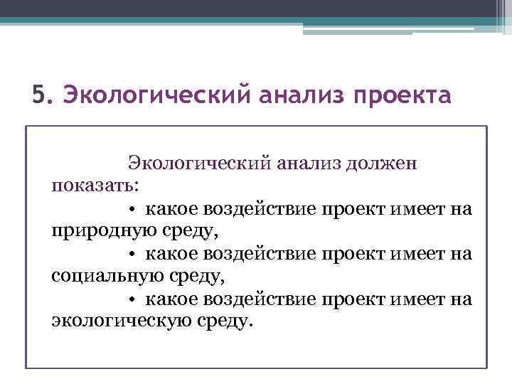 5. Экологический анализ проекта Экологический анализ должен показать: • какое воздействие проект имеет на