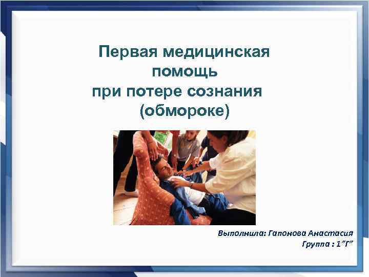 Первая медицинская помощь при потере сознания (обмороке) тор6 Выполнила: Гапонова Анастасия Группа : 1”Г”
