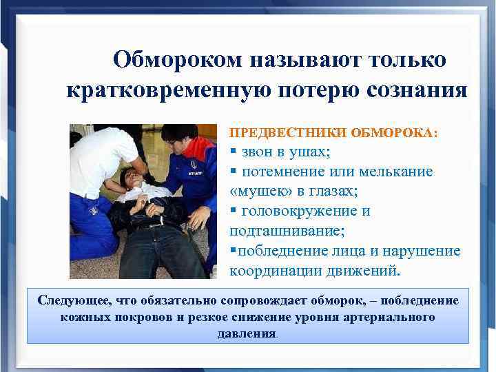 Обмороком называют только кратковременную потерю сознания ПРЕДВЕСТНИКИ ОБМОРОКА: § звон в ушах; § потемнение