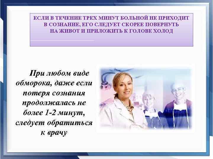 ЕСЛИ В ТЕЧЕНИЕ ТРЕХ МИНУТ БОЛЬНОЙ НЕ ПРИХОДИТ В СОЗНАНИЕ, ЕГО СЛЕДУЕТ СКОРЕЕ ПОВЕРНУТЬ