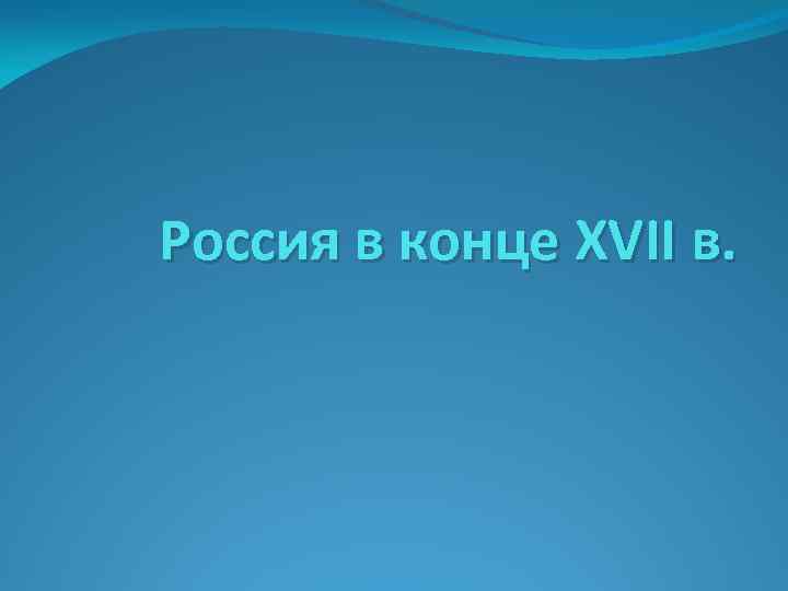 Россия в конце XVII в. 