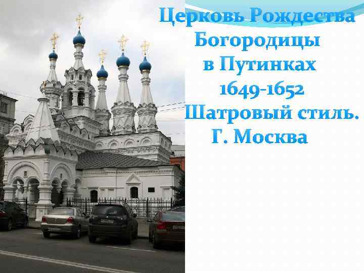 Церковь Рождества Богородицы в Путинках 1649 -1652 Шатровый стиль. Г. Москва 