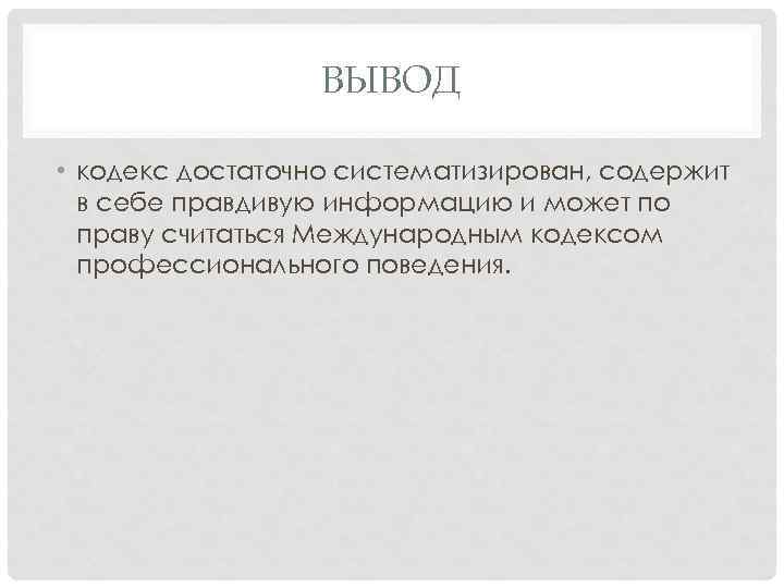 ВЫВОД • кодекс достаточно систематизирован, содержит в себе правдивую информацию и может по праву