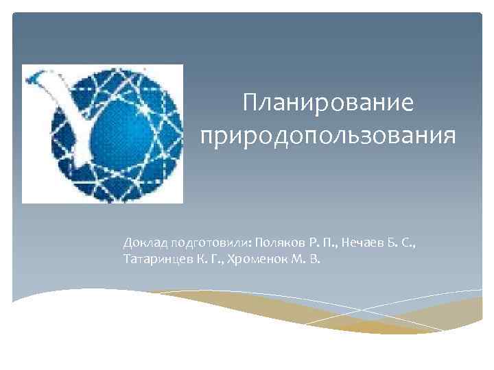 Планирование природопользования Доклад подготовили: Поляков Р. П. , Нечаев Б. С. , Татаринцев К.