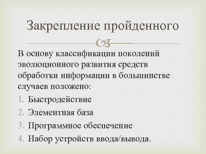 Закрепление пройденного В основу классификации поколений эволюционного развития средств обработки информации в большинстве случаев