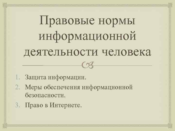 Правовые нормы информационной деятельности человека 1. Защита информации. 2. Меры обеспечения информационной безопасности. 3.