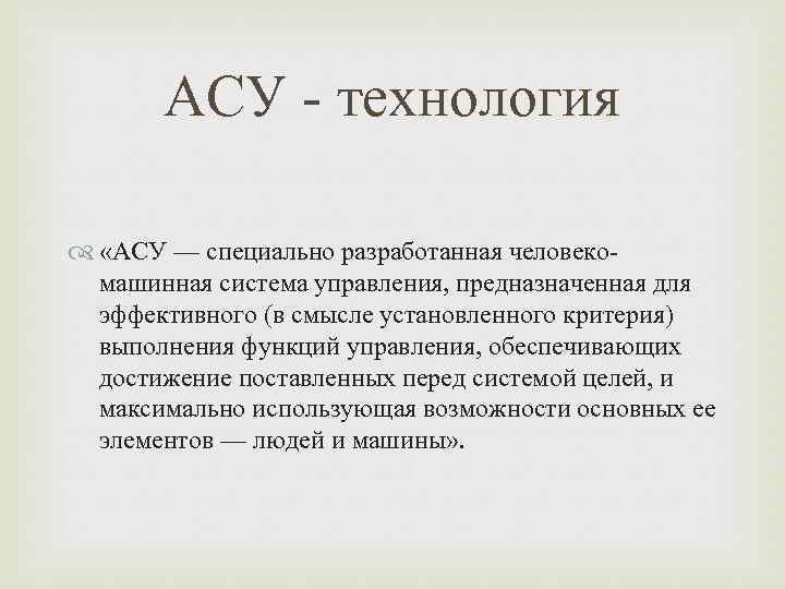 АСУ - технология «АСУ — специально разработанная человекомашинная система управления, предназначенная для эффективного (в