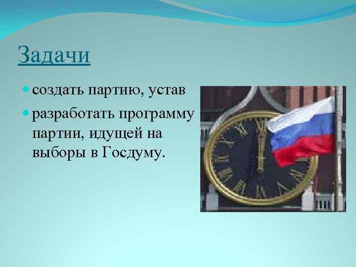 Задачи создать партию, устав разработать программу партии, идущей на выборы в Госдуму. 