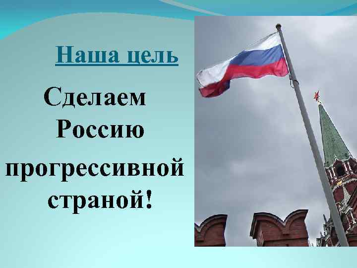 Наша цель Сделаем Россию прогрессивной страной! 