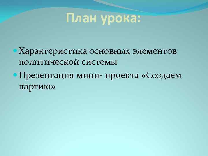 План урока: Характеристика основных элементов политической системы Презентация мини- проекта «Создаем партию» 